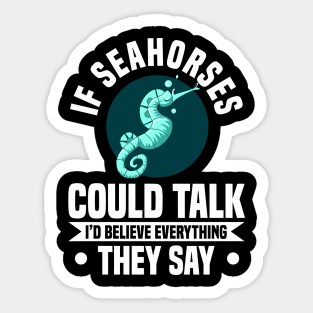 IF SEAHORSES COULD TALK I'D BELIEVE EVERYTHING THEY SAY Sticker